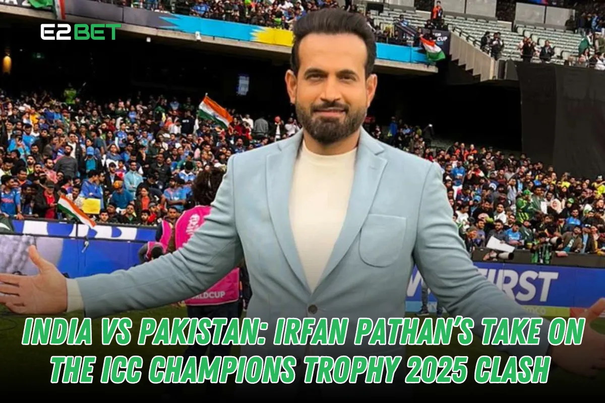 India vs Pakistan: Irfan Pathan’s Expert Opinion on ICC Champions Trophy 2025 